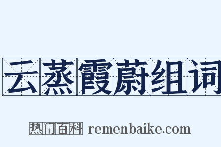 云蒸霞蔚组词是什么意思的图片